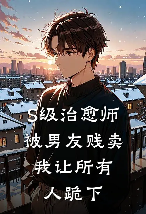 S级治愈师被男友贱卖，我让所有人跪下