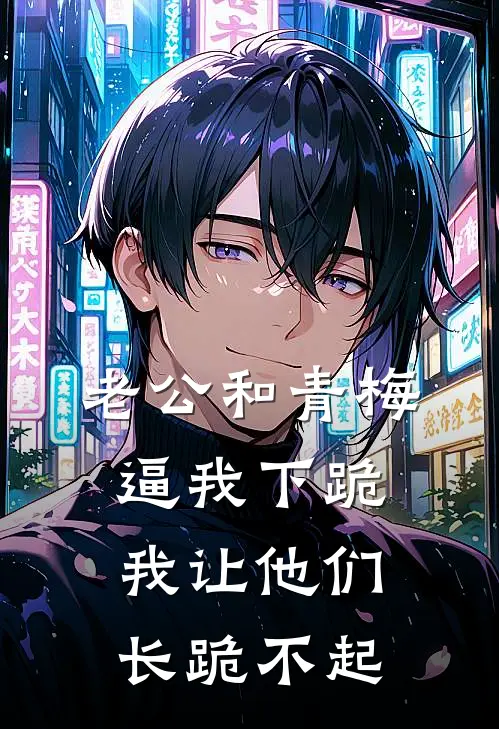 老公和青梅逼我下跪，我让他们长跪不起