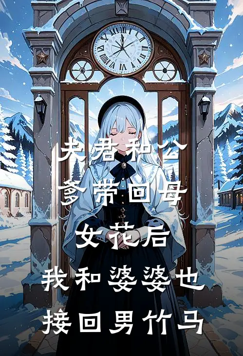 夫君和公爹带回母女花后，我和婆婆也接回男竹马