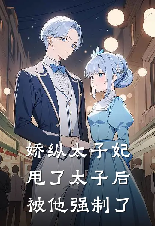 娇纵太子妃甩了太子后被他强制了