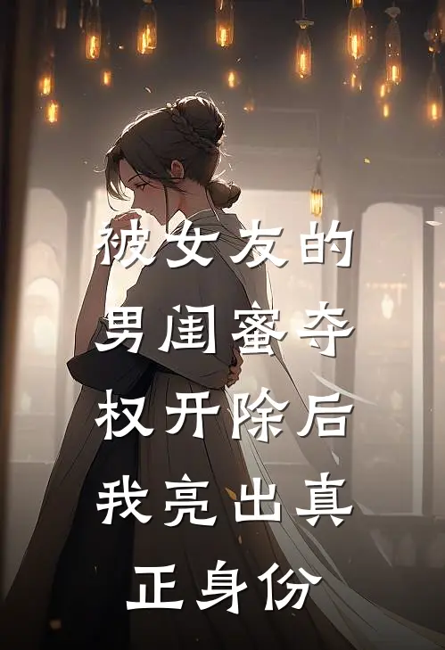 被女友的男闺蜜夺权开除后，我亮出真正身份