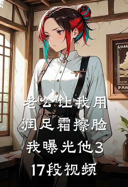 老公让我用润足霜擦脸，我曝光他317段视频