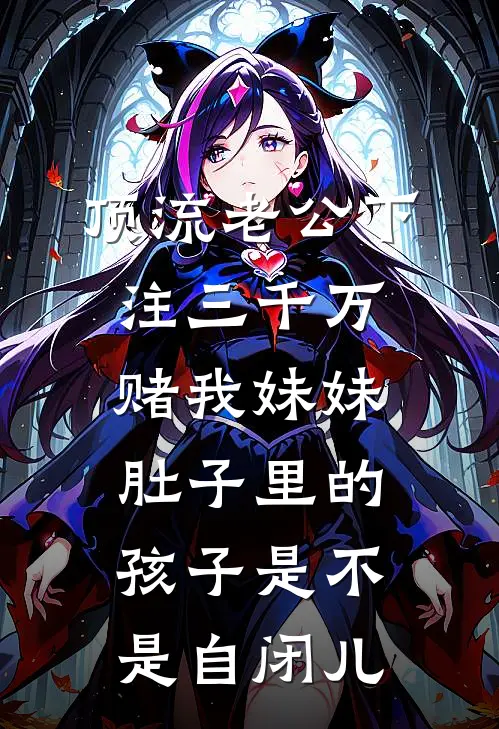 顶流老公下注三千万，赌我妹妹肚子里的孩子是不是自闭儿