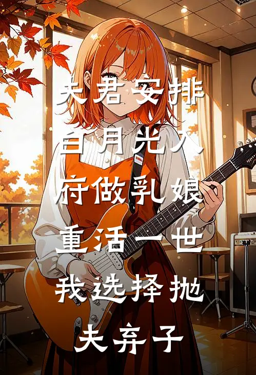 夫君安排白月光入府做乳娘，重活一世我选择抛夫弃子