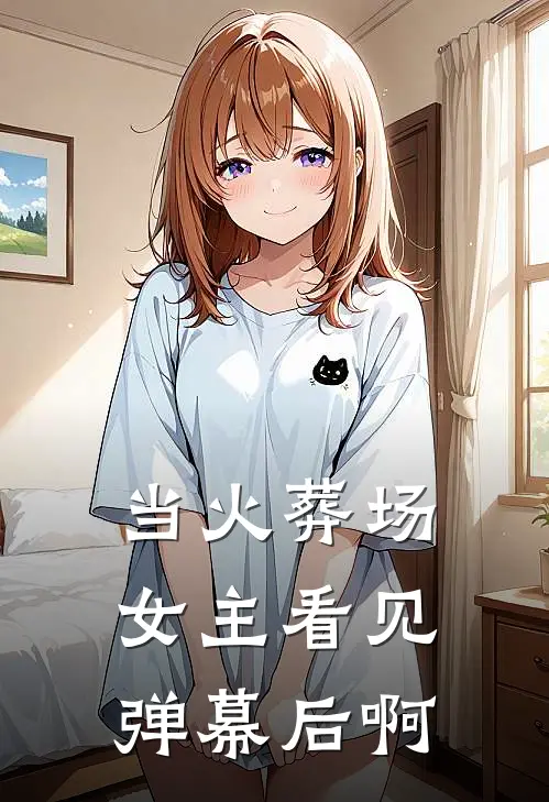 当火葬场女主看见弹幕后啊