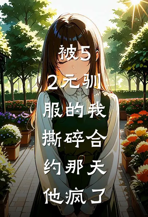 被5.2元驯服的我，撕碎合约那天，他疯了