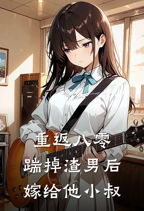 重返八零，踹掉渣男后嫁给他小叔