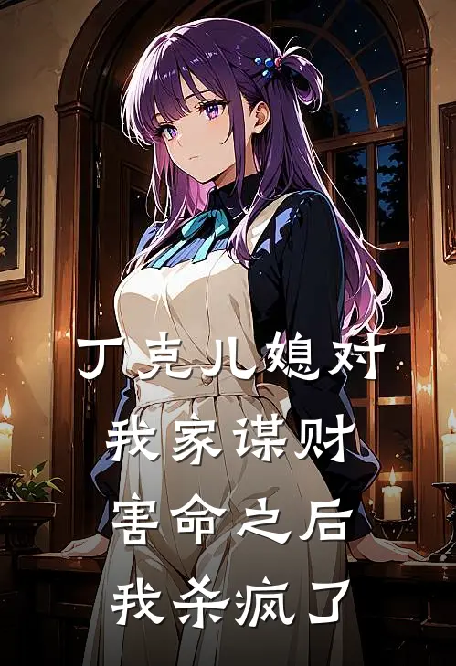 丁克儿媳对我家谋财害命之后，我杀疯了