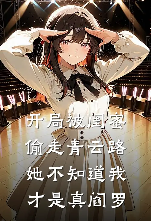 开局被闺蜜偷走青云路，她不知道我才是真阎罗