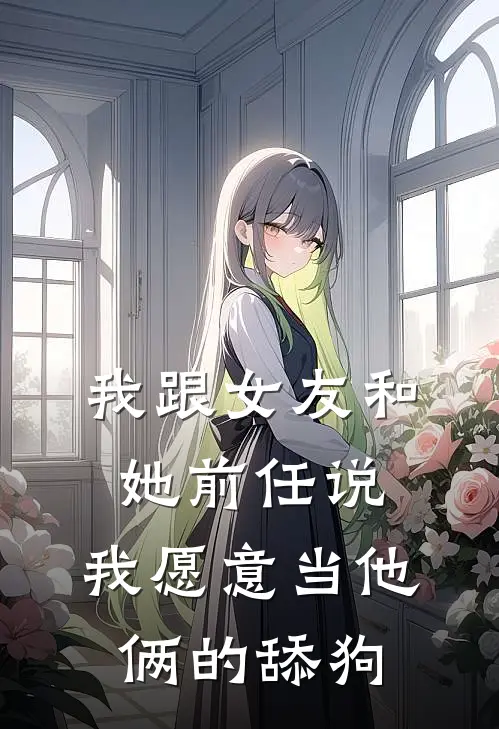 我跟女友和她前任说，我愿意当他俩的舔狗