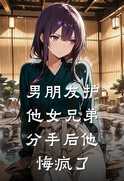 男朋友护他女兄弟，分手后他悔疯了