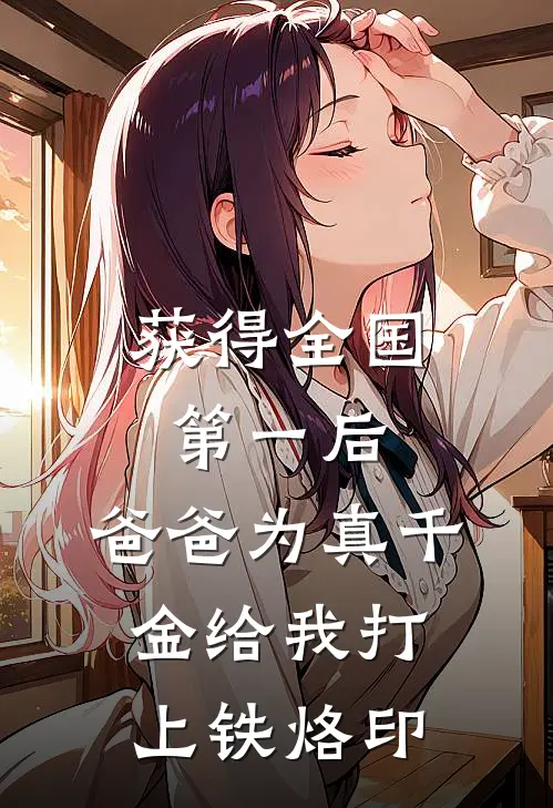 获得全国第一后，爸爸为真千金给我打上铁烙印