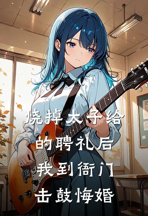 烧掉太子给的聘礼后，我到衙门击鼓悔婚