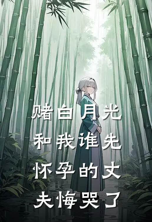 赌白月光和我谁先怀孕的丈夫悔哭了