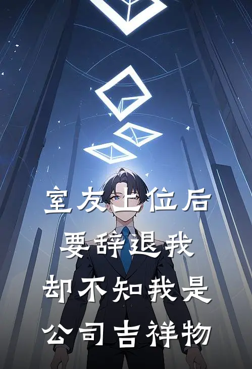 室友上位后要辞退我，却不知我是公司吉祥物