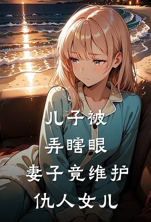 儿子被弄瞎眼，妻子竟维护仇人女儿