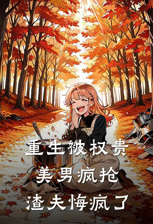 重生被权贵美男疯抢，渣夫悔疯了