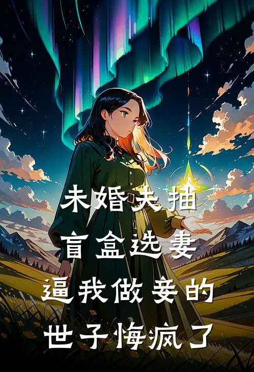 未婚夫抽盲盒选妻，逼我做妾的世子悔疯了