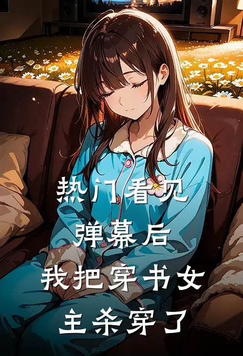 [热门]看见弹幕后，我把穿书女主杀穿了