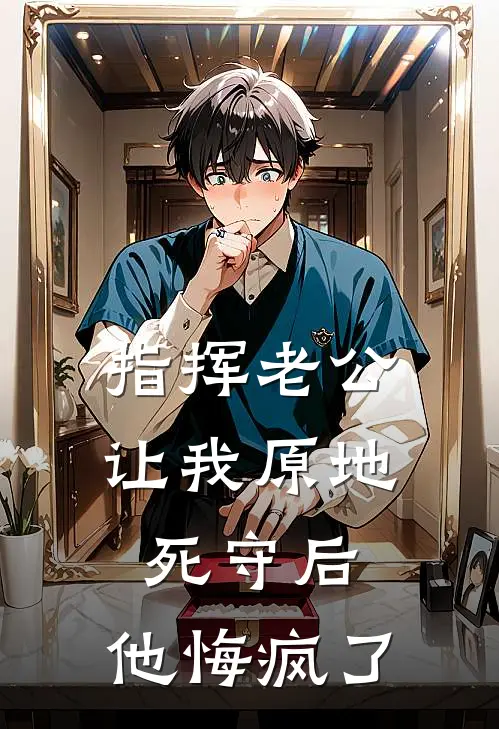 指挥老公让我原地死守后，他悔疯了