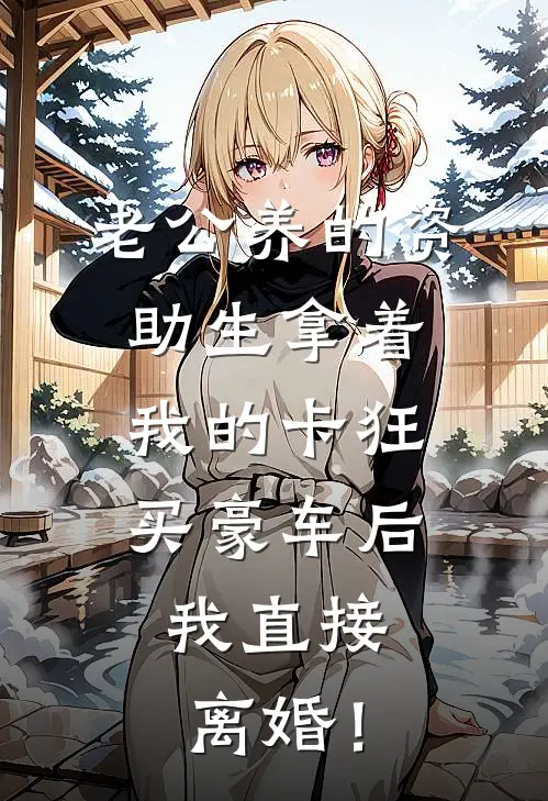 老公养的资助生拿着我的卡狂买豪车后，我直接离婚！