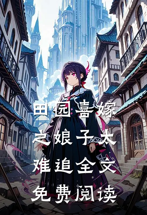 田园喜嫁之娘子太难追全文免费阅读