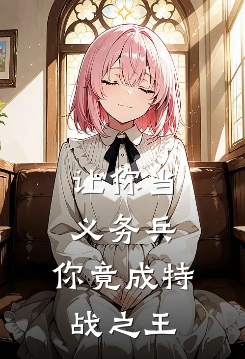 让你当义务兵，你竟成特战之王(陈浩陈然)最新完结小说_完结版小说全文免费阅读让你当义务兵，你竟成特战之王(陈浩陈然)