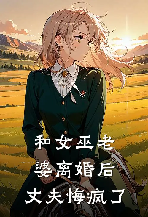 孙伟陈曦(和女巫老婆离婚后，丈夫悔疯了)全本阅读_孙伟陈曦最新热门小说